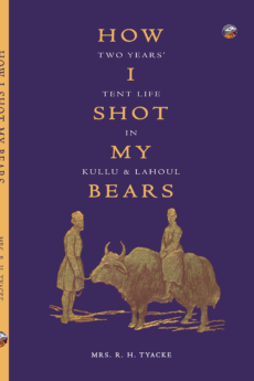 How I Shot My Bears: Two Years' Tent Life in Kullu and Lahoul